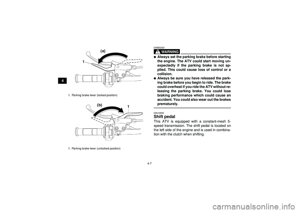 YAMAHA YFZ450 2012  Owners Manual 4-7
4
WARNING
EWB00220Always set the parking brake before starting
the engine. The ATV could start moving un-
expectedly if the parking brake is not ap-
plied. This could cause loss of control or a
c