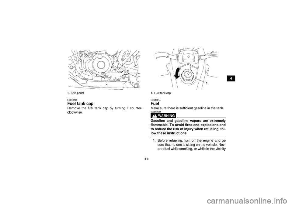 YAMAHA YFZ450 2012  Owners Manual 4-8
4
EBU18720Fuel tank cap Remove the fuel tank cap by turning it counter-
clockwise.
EBU18814Fuel Make sure there is sufficient gasoline in the tank.
WARNING
EWB02521Gasoline and gasoline vapors are