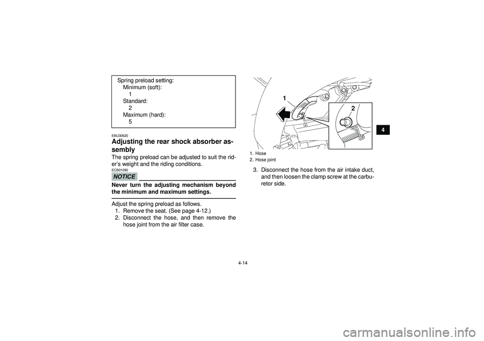 YAMAHA YFZ450 2012  Owners Manual 4-14
4
EBU30620Adjusting the rear shock absorber as-
sembly The spring preload can be adjusted to suit the rid-
er’s weight and the riding conditions.NOTICEECB01090Never turn the adjusting mechanism