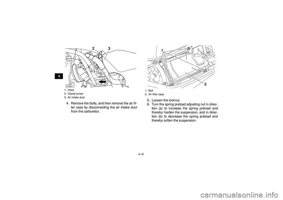 YAMAHA YFZ450 2012  Owners Manual 4-15
44. Remove the bolts, and then remove the air fil-ter case by disconnecting the air intake duct
from the carburetor. 5. Loosen the locknut.
6. Turn the spring preload adjusting nut in direc-
tion