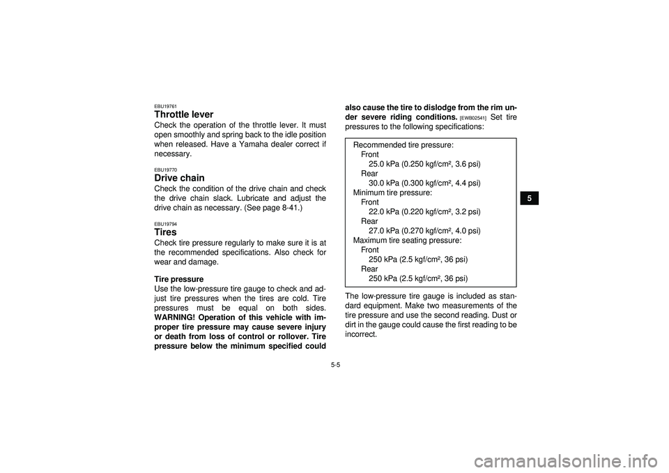 YAMAHA YFZ450 2012  Owners Manual 5-5
5
EBU19761Throttle lever Check the operation of the throttle lever. It must
open smoothly and spring back to the idle position
when released. Have a Yamaha dealer correct if
necessary.EBU19770Driv