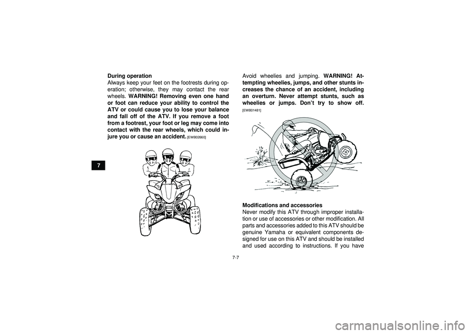YAMAHA YFZ450 2012 Owners Manual 7-7
7During operation
Always keep your feet on the footrests during op-
eration; otherwise, they may contact the rear
wheels.
WARNING! Removing even one hand
or foot can reduce your ability to contro YAMAHA YFZ450 2012 Owners Manual 7-7
7During operation
Always keep your feet on the footrests during op-
eration; otherwise, they may contact the rear
wheels.
WARNING! Removing even one hand
or foot can reduce your ability to contro