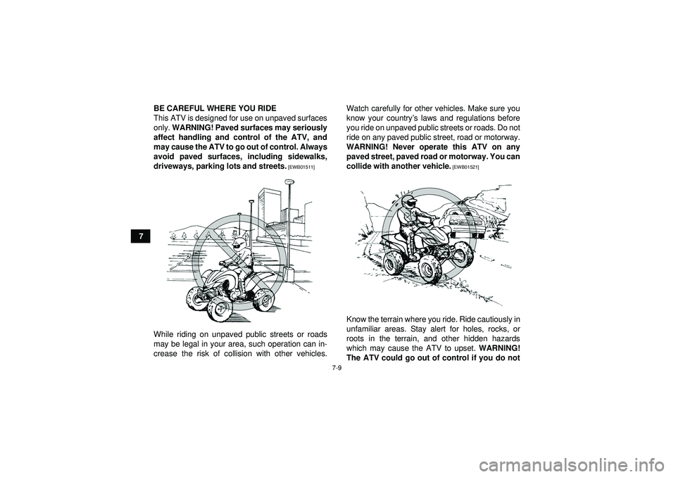 YAMAHA YFZ450 2012  Owners Manual 7-9
7BE CAREFUL WHERE YOU RIDE
This ATV is designed for use on unpaved surfaces
only. 
WARNING! Paved surfaces may seriously
affect handling and control of the ATV, and
may cause the ATV to go out of 