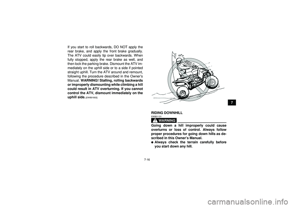YAMAHA YFZ450 2012  Owners Manual 7-16
7
If you start to roll backwards, DO NOT apply the
rear brake, and apply the front brake gradually.
The ATV could easily tip over backwards. When
fully stopped, apply the rear brake as well, and
