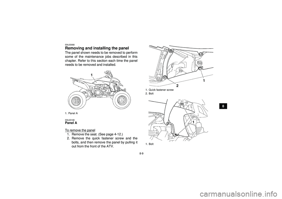 YAMAHA YFZ450 2012  Owners Manual 8-9
8
EBU23080Removing and installing the panel The panel shown needs to be removed to perform
some of the maintenance jobs described in this
chapter. Refer to this section each time the panel
needs t