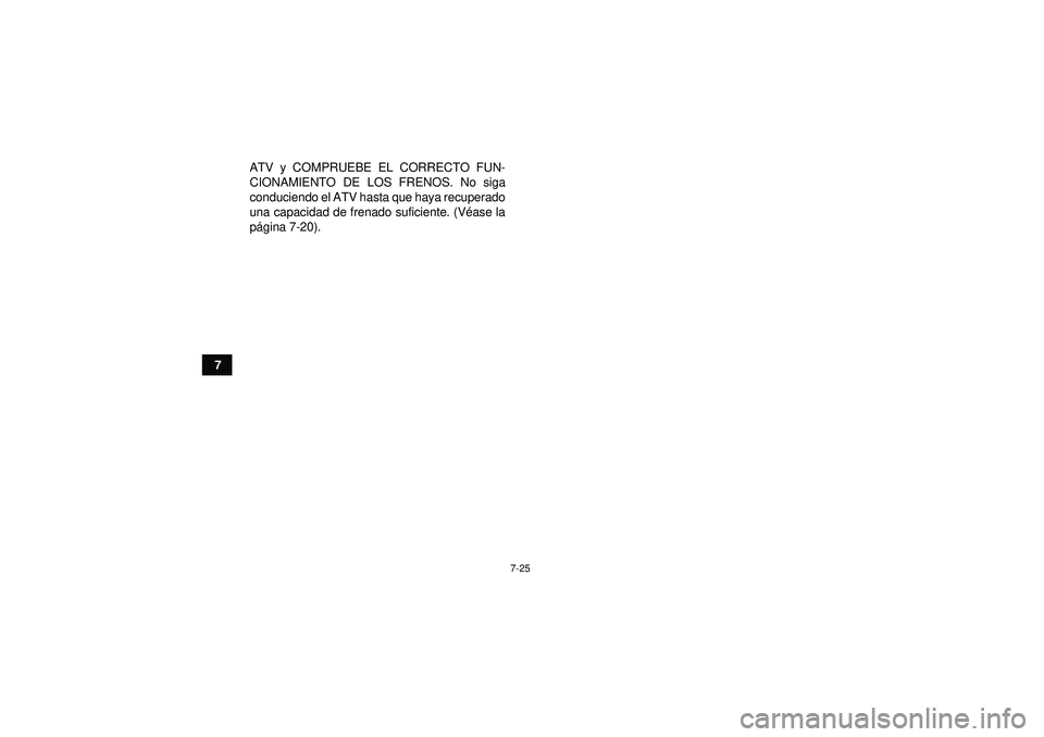YAMAHA YFZ450 2012  Manuale de Empleo (in Spanish) 7-25
7ATV y COMPRUEBE EL CORRECTO FUN-
CIONAMIENTO DE LOS FRENOS. No siga
conduciendo el ATV hasta que haya recuperado
una capacidad de frenado suficiente. (V
éase la
p á gina 7-20).
U1PD60S0.book  