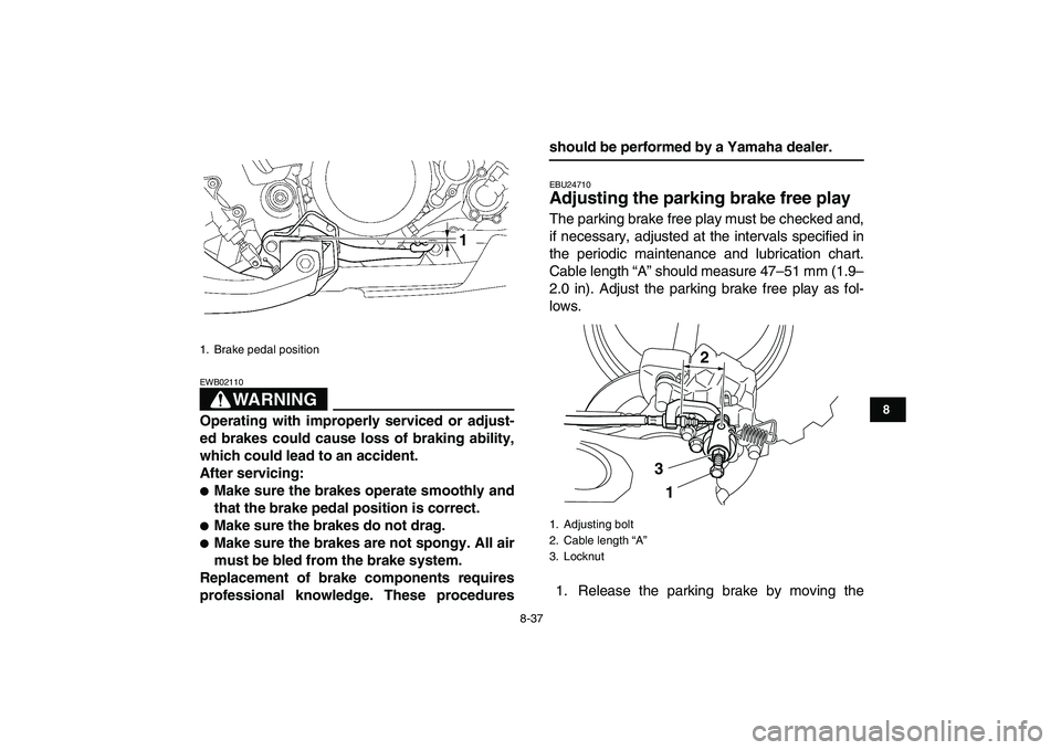 YAMAHA YFZ450 2009  Owners Manual  
8-37 
1
2
3
4
5
6
78
9
10
11
WARNING
 
EWB02110  
Operating with improperly serviced or adjust-
ed brakes could cause loss of braking ability,
which could lead to an accident.
After servicing: 
 
M