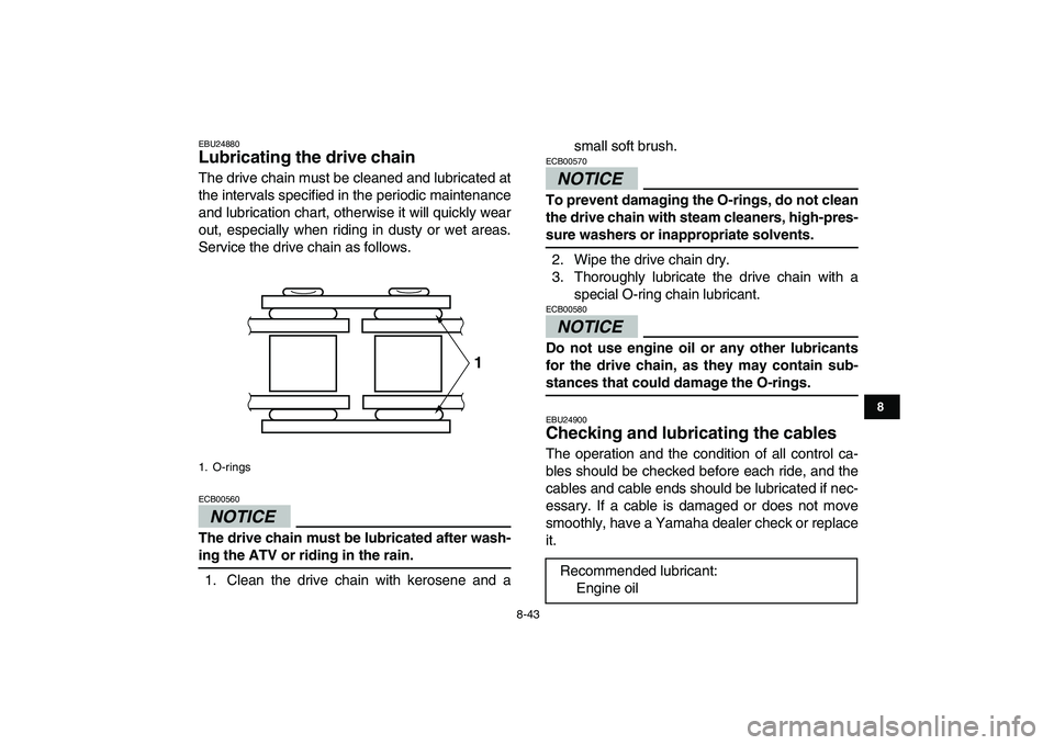 YAMAHA YFZ450 2009  Owners Manual  
8-43 
1
2
3
4
5
6
78
9
10
11
 
EBU24880 
Lubricating the drive chain  
The drive chain must be cleaned and lubricated at
the intervals specified in the periodic maintenance
and lubrication chart, ot