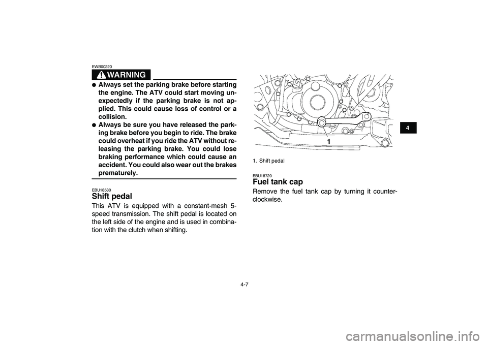 YAMAHA YFZ450 2009  Owners Manual  
4-7 
1
2
34
5
6
7
8
9
10
11
WARNING
 
EWB00220  
 
Always set the parking brake before starting
the engine. The ATV could start moving un-
expectedly if the parking brake is not ap-
plied. This cou
