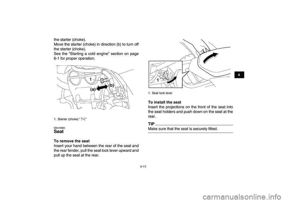 YAMAHA YFZ450 2009  Owners Manual  
4-11 
1
2
34
5
6
7
8
9
10
11
 
the starter (choke).
Move the starter (choke) in direction (b) to turn off
the starter (choke).
See the “Starting a cold engine” section on page
6-1 for proper ope