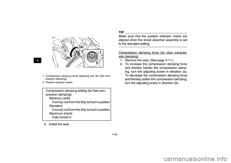 YAMAHA YFZ450 2009  Owners Manual  
4-22 
1
2
34
5
6
7
8
9
10
11
 
3. Install the seat.
TIP
 
Make sure that the position indicator marks are
aligned when the shock absorber assembly is set 
to the standard setting.
Compression dampin