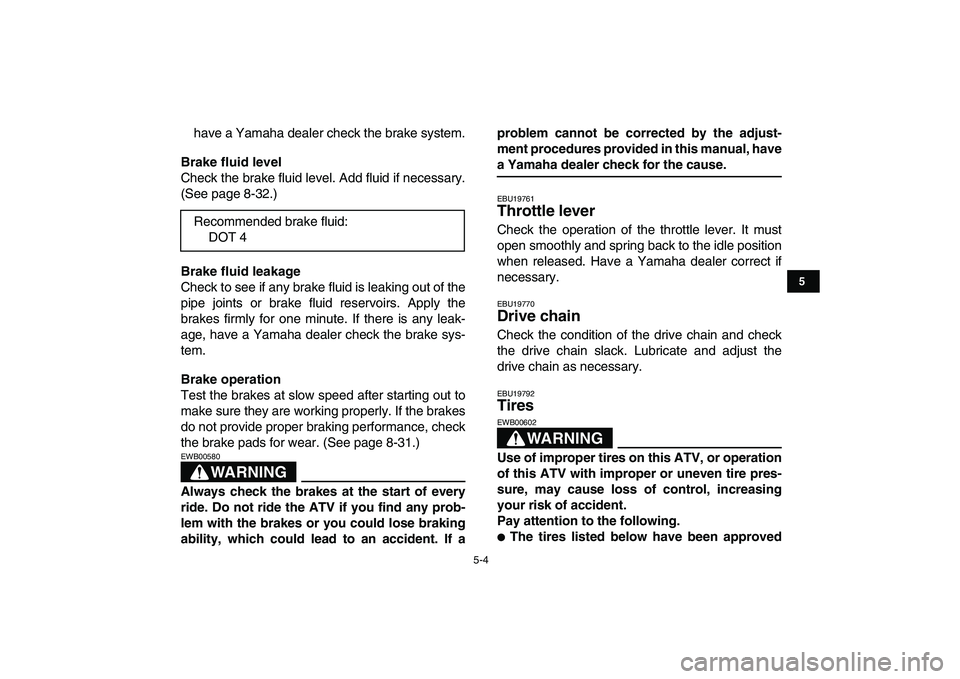 YAMAHA YFZ450 2009 Owners Manual
5-4
1
2
3
45
6
7
8
9
10
11
have a Yamaha dealer check the brake system.
Brake fluid level
Check the brake fluid level. Add fluid if necessary.
(See page 8-32.)
Brake fluid leakage
Check to se YAMAHA YFZ450 2009 Owners Manual
5-4
1
2
3
45
6
7
8
9
10
11
have a Yamaha dealer check the brake system.
Brake fluid level
Check the brake fluid level. Add fluid if necessary.
(See page 8-32.)
Brake fluid leakage
Check to se