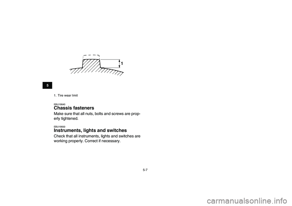 YAMAHA YFZ450 2009  Owners Manual  
5-7 
1
2
3
45
6
7
8
9
10
11
 
EBU19840 
Chassis fasteners  
Make sure that all nuts, bolts and screws are prop-
erly tightened. 
EBU19850 
Instruments, lights and switches  
Check that all instrumen