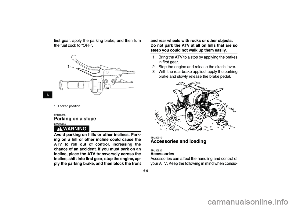 YAMAHA YFZ450 2009 Owners Manual
6-6
1
2
3
4
56
7
8
9
10
11
first gear, apply the parking brake, and then turn
the fuel cock to “OFF”.
EBU20860
Parking on a slope
WARNING
EWB00850
Avoid parking on hills or other incli YAMAHA YFZ450 2009 Owners Manual
6-6
1
2
3
4
56
7
8
9
10
11
first gear, apply the parking brake, and then turn
the fuel cock to “OFF”.
EBU20860
Parking on a slope
WARNING
EWB00850
Avoid parking on hills or other incli