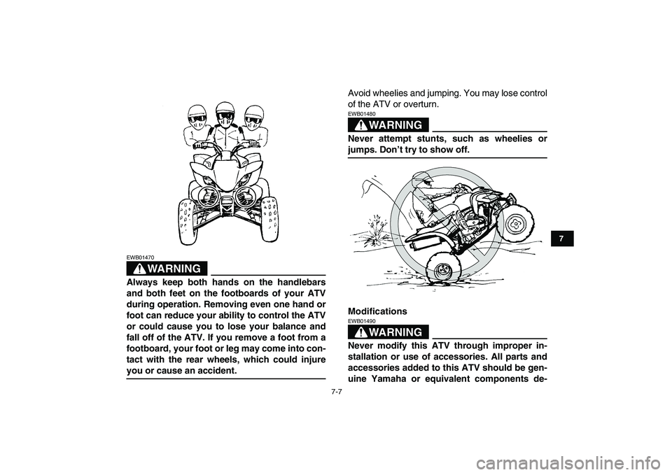 YAMAHA YFZ450 2009  Owners Manual  
7-7 
1
2
3
4
5
67
8
9
10
11
WARNING
 
EWB01470  
Always keep both hands on the handlebars
and both feet on the footboards of your ATV
during operation. Removing even one hand or
foot can reduce your