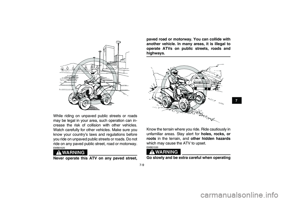 YAMAHA YFZ450 2009  Owners Manual  
7-9 
1
2
3
4
5
67
8
9
10
11
 
While riding on unpaved public streets or roads
may be legal in your area, such operation can in-
crease the risk of collision with other vehicles.
Watch carefully for 