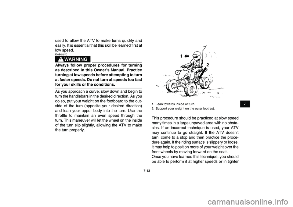 YAMAHA YFZ450 2009 Owners Manual
7-13
1
2
3
4
5
67
8
9
10
11
used to allow the ATV to make turns quickly and
easily. It is essential that this skill be learned first at
low speed.
WARNING
EWB01570
Always follow proper proced YAMAHA YFZ450 2009 Owners Manual
7-13
1
2
3
4
5
67
8
9
10
11
used to allow the ATV to make turns quickly and
easily. It is essential that this skill be learned first at
low speed.
WARNING
EWB01570
Always follow proper proced