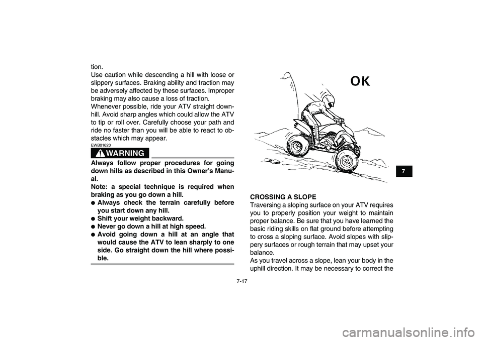 YAMAHA YFZ450 2009  Owners Manual  
7-17 
1
2
3
4
5
67
8
9
10
11
 
tion.
Use caution while descending a hill with loose or
slippery surfaces. Braking ability and traction may
be adversely affected by these surfaces. Improper
braking m