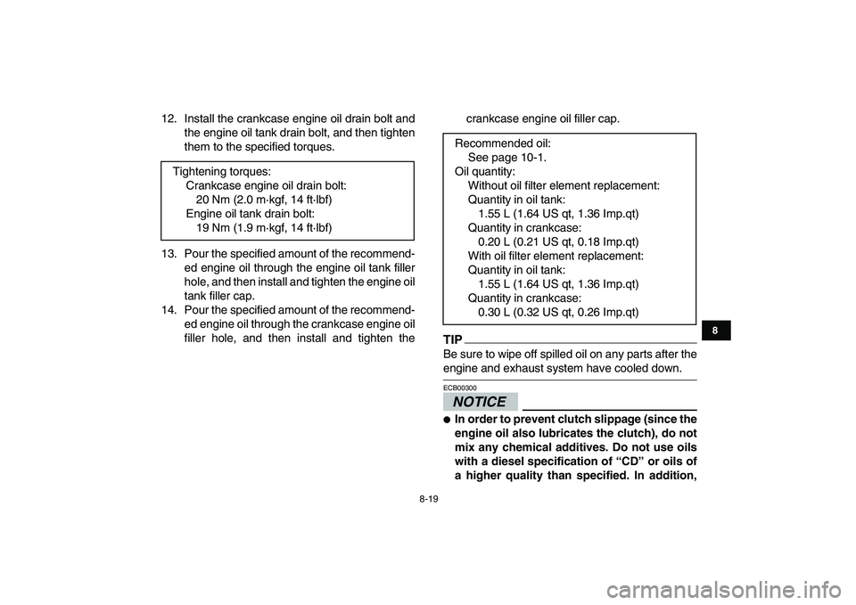 YAMAHA YFZ450 2009  Owners Manual  
8-19 
1
2
3
4
5
6
78
9
10
11
 
12. Install the crankcase engine oil drain bolt and
the engine oil tank drain bolt, and then tighten
them to the specified torques.
13. Pour the specified amount of th