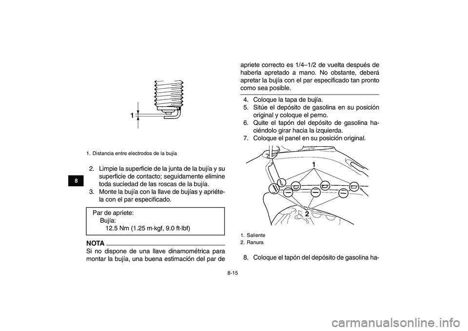 YAMAHA YFZ450 2009  Manuale de Empleo (in Spanish)  
8-15 
1
2
3
4
5
6
78
9
10
11
 
2. Limpie la superficie de la junta de la bujía y su
superficie de contacto; seguidamente elimine
toda suciedad de las roscas de la bujía.
3. Monte la bujía con la 
