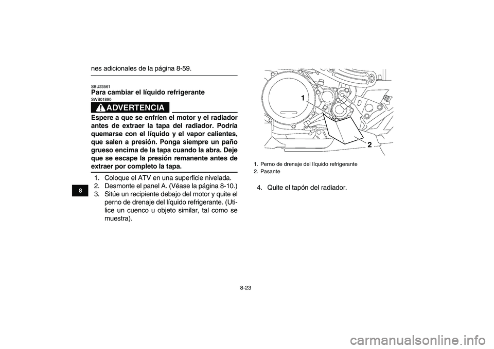 YAMAHA YFZ450 2009  Manuale de Empleo (in Spanish)  
8-23 
1
2
3
4
5
6
78
9
10
11
 
nes adicionales de la página 8-59. 
SBU23561 
Para cambiar el líquido refrigerante
ADVERTENCIA
 
SWB01890  
Espere a que se enfríen el motor y el radiador
antes de 