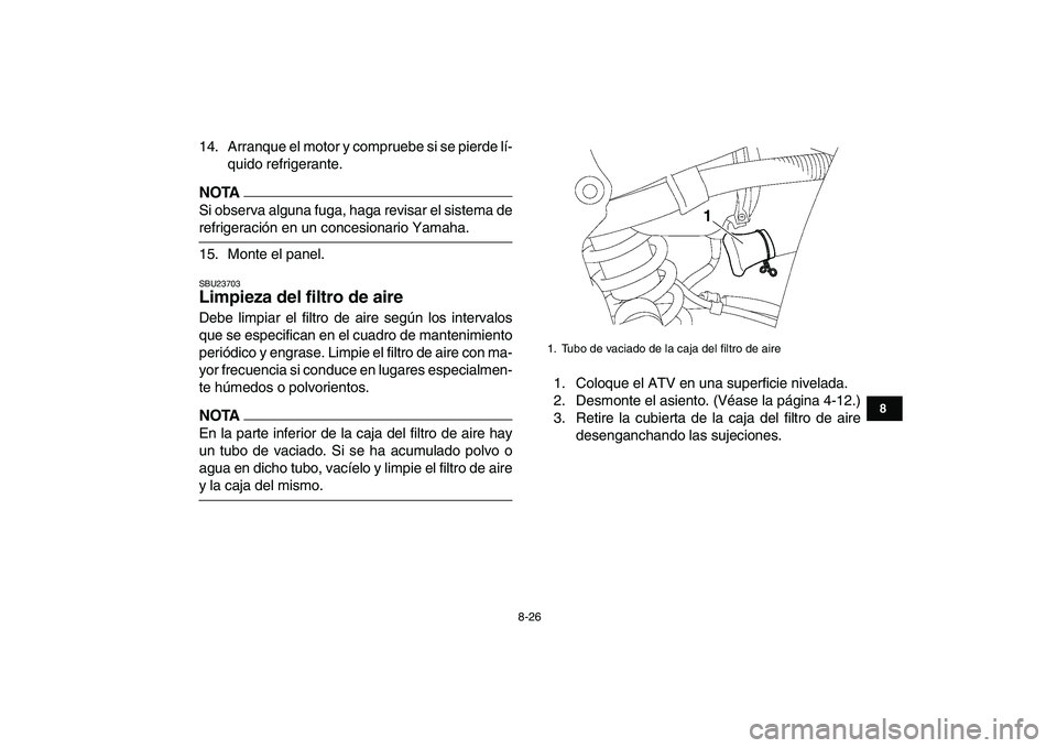YAMAHA YFZ450 2009  Manuale de Empleo (in Spanish)  
8-26 
1
2
3
4
5
6
78
9
10
11
 
14. Arranque el motor y compruebe si se pierde lí-
quido refrigerante.
NOTA
 
Si observa alguna fuga, haga revisar el sistema de 
refrigeración en un concesionario Y
