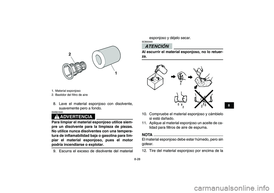 YAMAHA YFZ450 2009  Manuale de Empleo (in Spanish)  
8-28 
1
2
3
4
5
6
78
9
10
11
 
8. Lave el material esponjoso con disolvente,
suavemente pero a fondo.
ADVERTENCIA
 
SWB01940  
Para limpiar el material esponjoso utilice siem-
pre un disolvente para