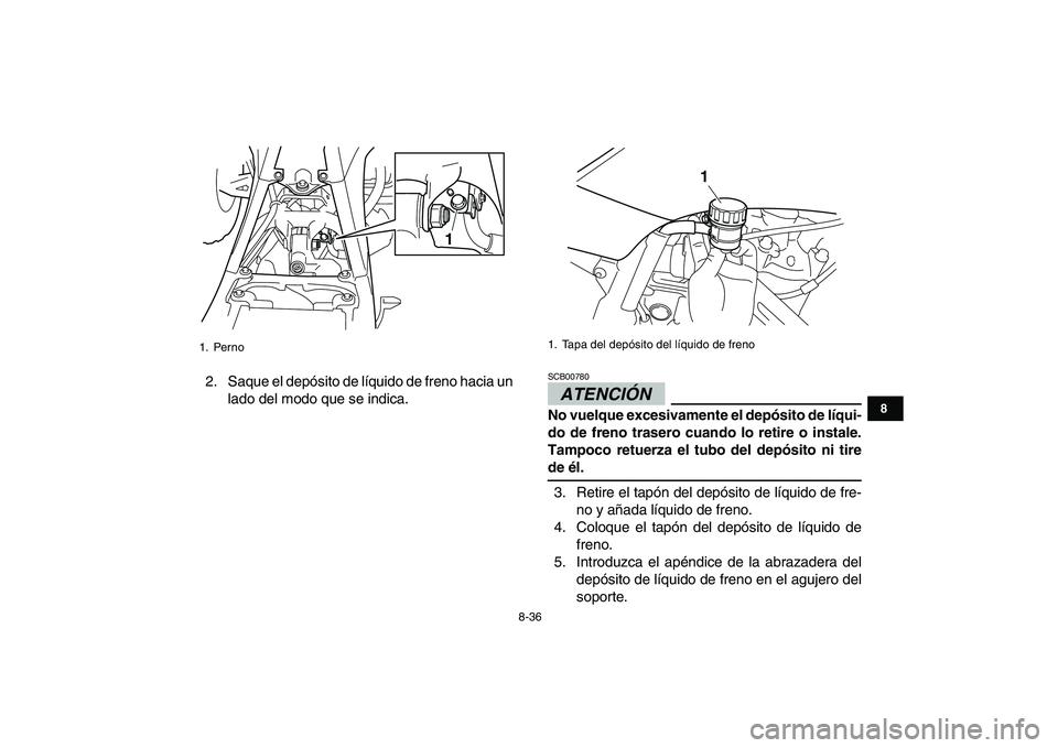 YAMAHA YFZ450 2009  Manuale de Empleo (in Spanish)  
8-36 
1
2
3
4
5
6
78
9
10
11
 
2. Saque el depósito de líquido de freno hacia un
lado del modo que se indica.ATENCIÓN  
SCB00780  
No vuelque excesivamente el depósito de líqui-
do de freno tra