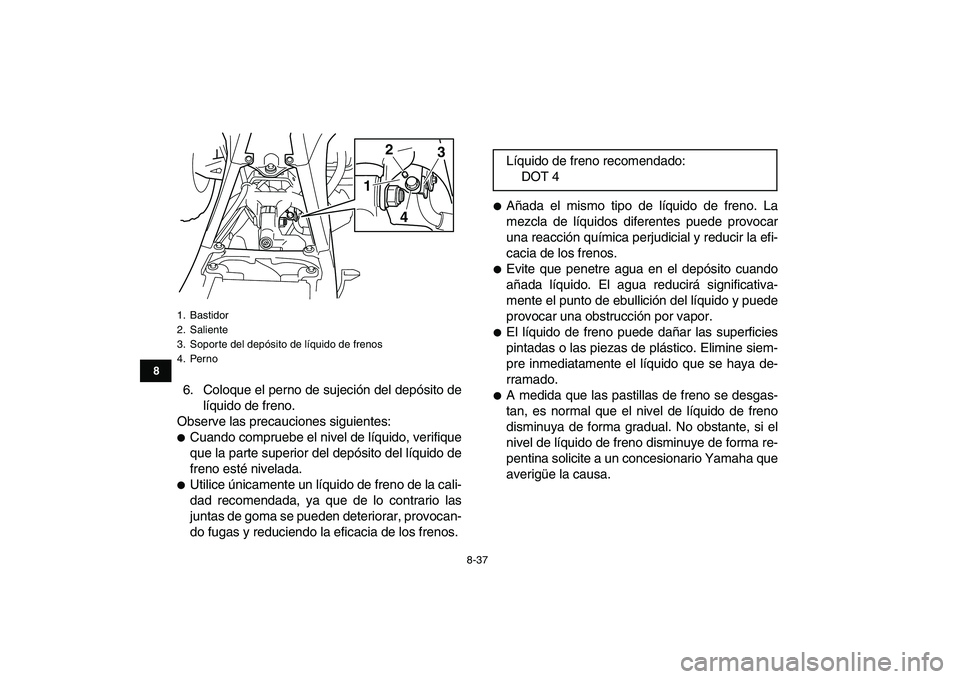 YAMAHA YFZ450 2009 Manuale de Empleo (in Spanish)
8-37
1
2
3
4
5
6
78
9
10
11
6. Coloque el perno de sujeción del depósito de
líquido de freno.
Observe las precauciones siguientes:
Cuando compruebe el nivel de líquido, verifique
que la p YAMAHA YFZ450 2009 Manuale de Empleo (in Spanish)
8-37
1
2
3
4
5
6
78
9
10
11
6. Coloque el perno de sujeción del depósito de
líquido de freno.
Observe las precauciones siguientes:
Cuando compruebe el nivel de líquido, verifique
que la p