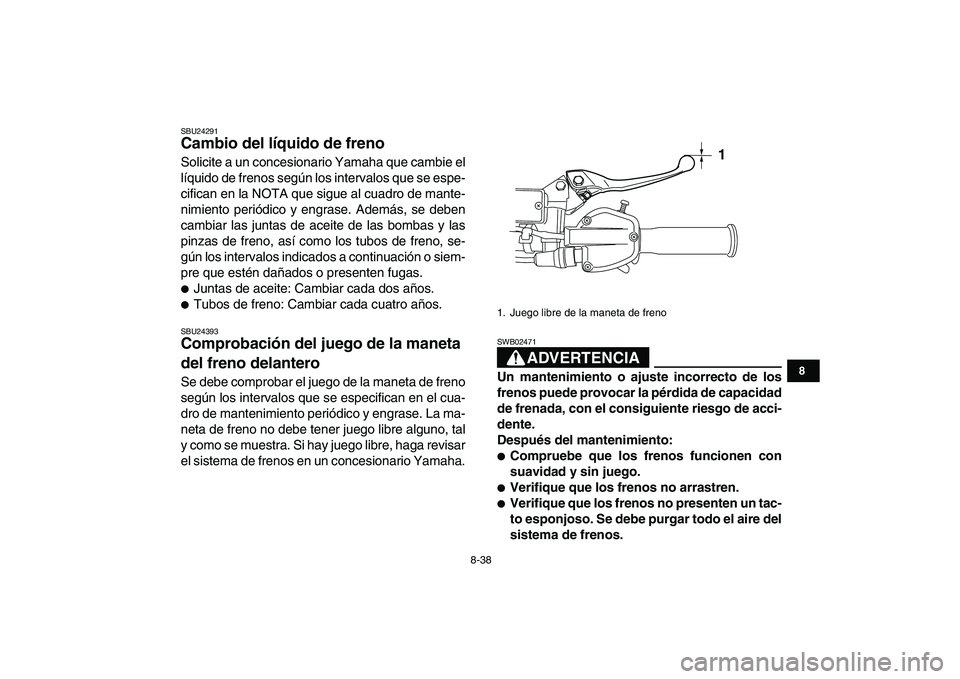 YAMAHA YFZ450 2009 Manuale de Empleo (in Spanish)
8-38
1
2
3
4
5
6
78
9
10
11
SBU24291
Cambio del líquido de freno
Solicite a un concesionario Yamaha que cambie el
líquido de frenos según los intervalos que se espe-
cifican en la NOTA que YAMAHA YFZ450 2009 Manuale de Empleo (in Spanish)
8-38
1
2
3
4
5
6
78
9
10
11
SBU24291
Cambio del líquido de freno
Solicite a un concesionario Yamaha que cambie el
líquido de frenos según los intervalos que se espe-
cifican en la NOTA que