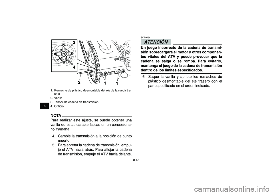 YAMAHA YFZ450 2009  Manuale de Empleo (in Spanish)  
8-45 
1
2
3
4
5
6
78
9
10
11
NOTA
 
Para realizar este ajuste, se puede obtener una
varilla de estas características en un concesiona- 
rio Yamaha.
4. Cambie la transmisión a la posición de punto