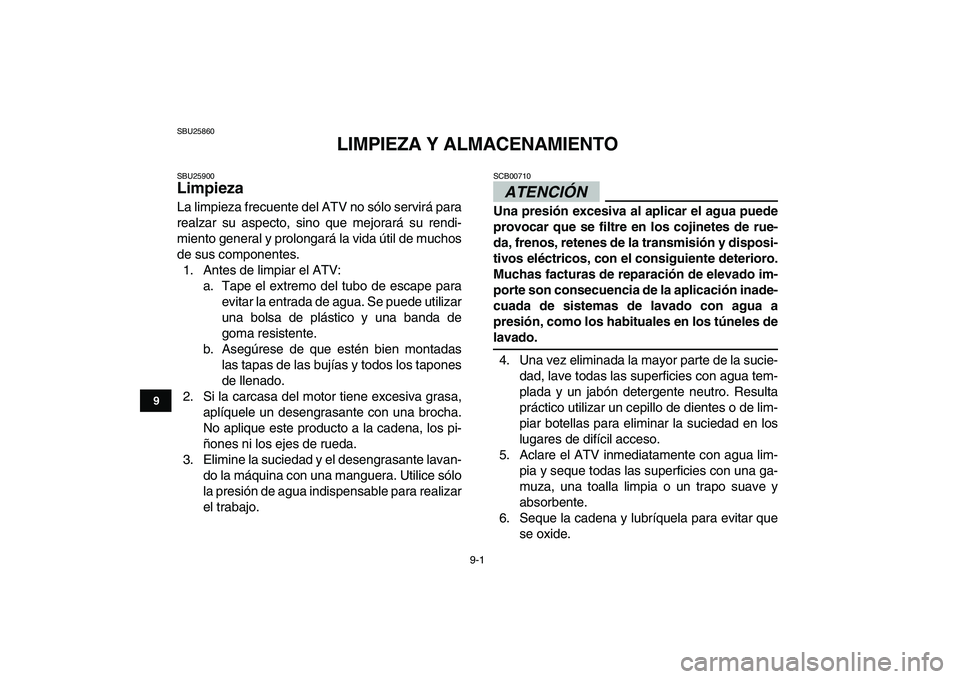 YAMAHA YFZ450 2009 Manuale de Empleo (in Spanish)
9-1
1
2
3
4
5
6
7
89
10
11
SBU25860
LIMPIEZA Y ALMACENAMIENTO
SBU25900
Limpieza
La limpieza frecuente del ATV no sólo servirá para
realzar su aspecto, sino que mejorará su rendi-
miento g YAMAHA YFZ450 2009 Manuale de Empleo (in Spanish)
9-1
1
2
3
4
5
6
7
89
10
11
SBU25860
LIMPIEZA Y ALMACENAMIENTO
SBU25900
Limpieza
La limpieza frecuente del ATV no sólo servirá para
realzar su aspecto, sino que mejorará su rendi-
miento g