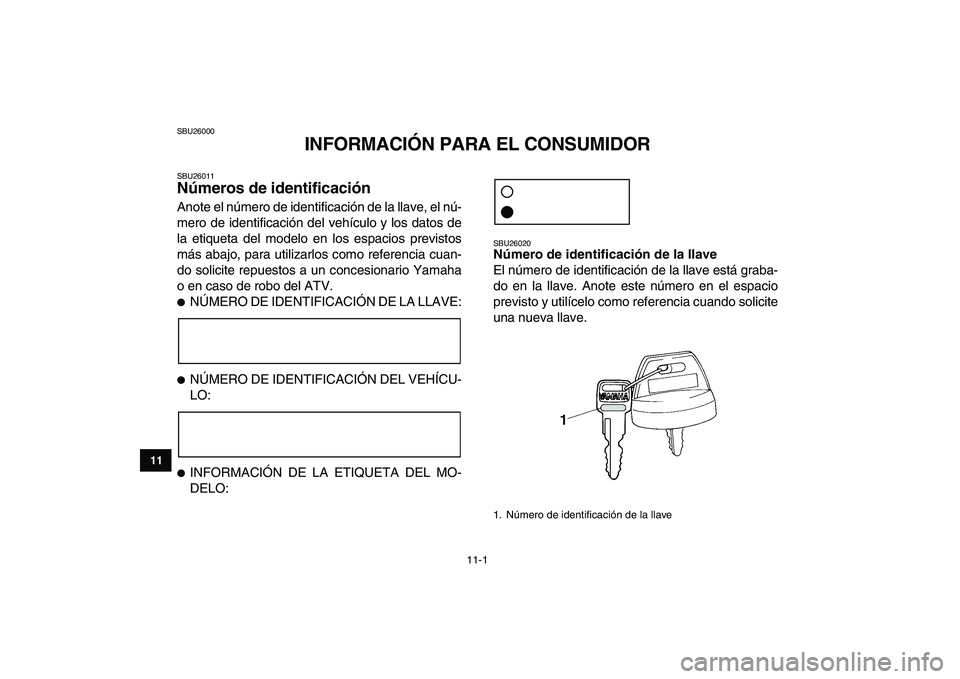 YAMAHA YFZ450 2009  Manuale de Empleo (in Spanish)  
11-1 
1
2
3
4
5
6
7
8
9
1011
 
SBU26000 
INFORMACIÓN PARA EL CONSUMIDOR 
SBU26011 
Números de identificación  
Anote el número de identificación de la llave, el nú-
mero de identificación del