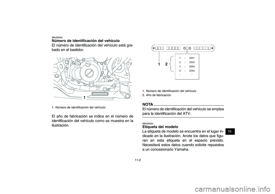 YAMAHA YFZ450 2009  Manuale de Empleo (in Spanish)  
11-2 
1
2
3
4
5
6
7
8
9
1011
 
SBU26040 
Número de identificación del vehículo  
El número de identificación del vehículo está gra-
bado en el bastidor.
El año de fabricación se indica en e