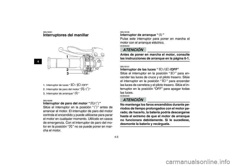 YAMAHA YFZ450 2009 Manuale de Empleo (in Spanish)
4-3
1
2
34
5
6
7
8
9
10
11
SBU18061
Interruptores del manillar
SBU18080
Interruptor de paro del motor “/”
Sitúe el interruptor en la posición “” antes de
arrancar el motor. El int YAMAHA YFZ450 2009 Manuale de Empleo (in Spanish)
4-3
1
2
34
5
6
7
8
9
10
11
SBU18061
Interruptores del manillar
SBU18080
Interruptor de paro del motor “/”
Sitúe el interruptor en la posición “” antes de
arrancar el motor. El int