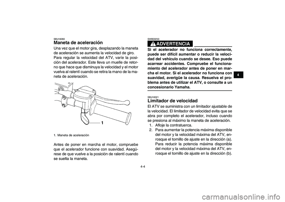 YAMAHA YFZ450 2009 Manuale de Empleo (in Spanish)
4-4
1
2
34
5
6
7
8
9
10
11
SBU18280
Maneta de aceleración
Una vez que el motor gira, desplazando la maneta
de aceleración se aumenta la velocidad de giro.
Para regular la velocidad del ATV, YAMAHA YFZ450 2009 Manuale de Empleo (in Spanish)
4-4
1
2
34
5
6
7
8
9
10
11
SBU18280
Maneta de aceleración
Una vez que el motor gira, desplazando la maneta
de aceleración se aumenta la velocidad de giro.
Para regular la velocidad del ATV,