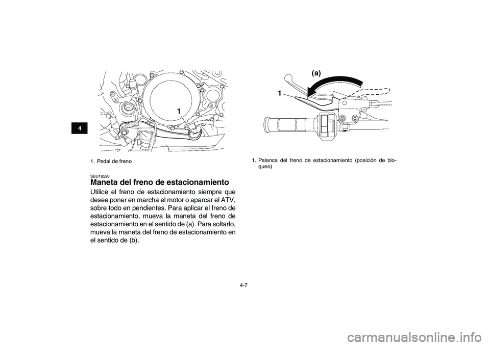 YAMAHA YFZ450 2009  Manuale de Empleo (in Spanish)  
4-7 
1
2
34
5
6
7
8
9
10
11
 
SBU18520 
Maneta del freno de estacionamiento  
Utilice el freno de estacionamiento siempre que
desee poner en marcha el motor o aparcar el ATV,
sobre todo en pendiente