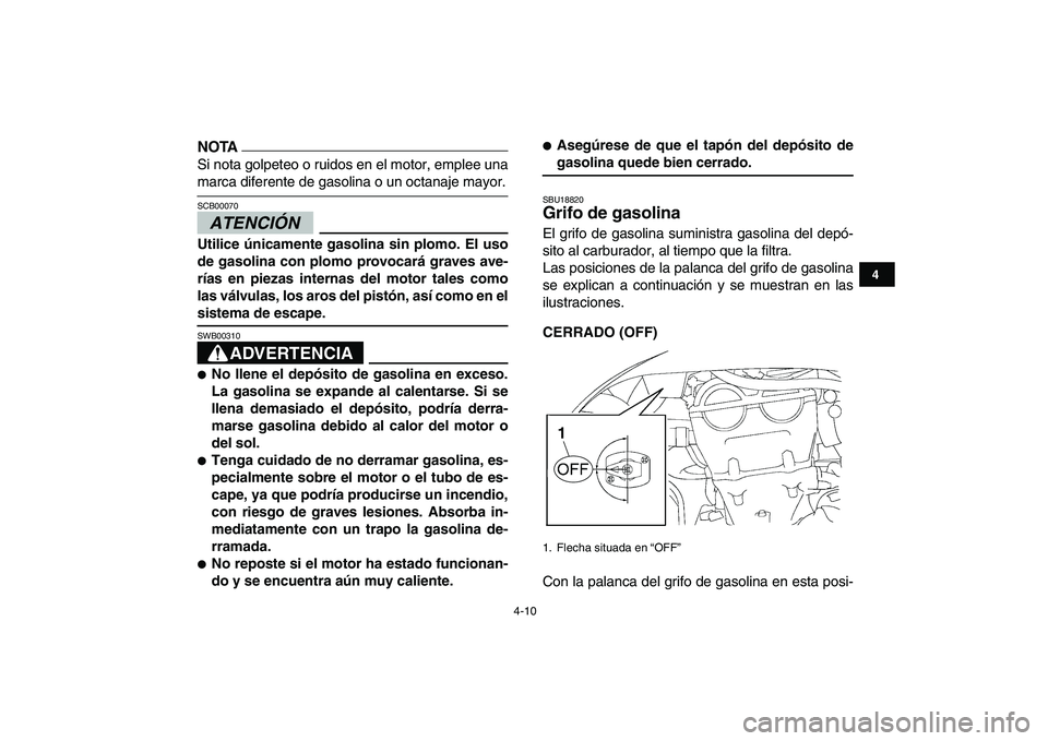 YAMAHA YFZ450 2009 Manuale de Empleo (in Spanish)
4-10
1
2
34
5
6
7
8
9
10
11
NOTA
Si nota golpeteo o ruidos en el motor, emplee una
marca diferente de gasolina o un octanaje mayor.
ATENCIÓN
SCB00070
Utilice únicamente gasolina sin plomo YAMAHA YFZ450 2009 Manuale de Empleo (in Spanish)
4-10
1
2
34
5
6
7
8
9
10
11
NOTA
Si nota golpeteo o ruidos en el motor, emplee una
marca diferente de gasolina o un octanaje mayor.
ATENCIÓN
SCB00070
Utilice únicamente gasolina sin plomo