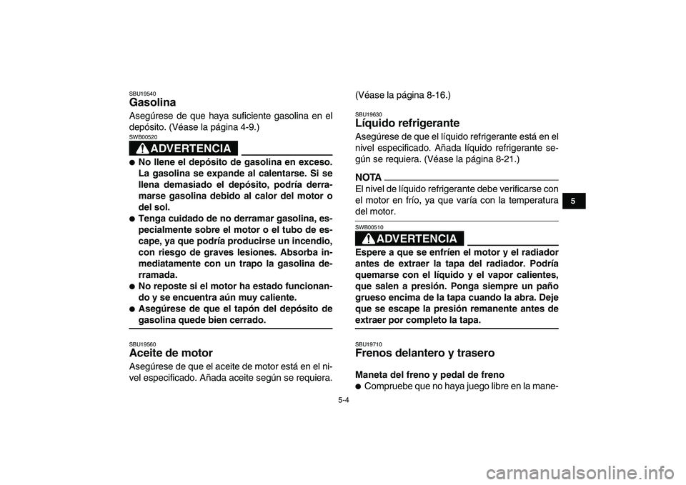 YAMAHA YFZ450 2009 Manuale de Empleo (in Spanish)
5-4
1
2
3
45
6
7
8
9
10
11
SBU19540
Gasolina
Asegúrese de que haya suficiente gasolina en el
depósito. (Véase la página 4-9.)
ADVERTENCIA
SWB00520
No llene el depósito de gasolina YAMAHA YFZ450 2009 Manuale de Empleo (in Spanish)
5-4
1
2
3
45
6
7
8
9
10
11
SBU19540
Gasolina
Asegúrese de que haya suficiente gasolina en el
depósito. (Véase la página 4-9.)
ADVERTENCIA
SWB00520
No llene el depósito de gasolina