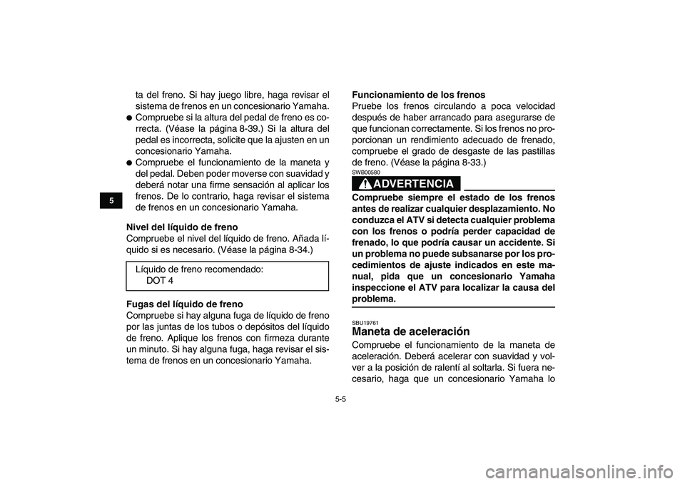 YAMAHA YFZ450 2009 Manuale de Empleo (in Spanish)
5-5
1
2
3
45
6
7
8
9
10
11
ta del freno. Si hay juego libre, haga revisar el
sistema de frenos en un concesionario Yamaha.
Compruebe si la altura del pedal de freno es co-
rrecta. (Véase la YAMAHA YFZ450 2009 Manuale de Empleo (in Spanish)
5-5
1
2
3
45
6
7
8
9
10
11
ta del freno. Si hay juego libre, haga revisar el
sistema de frenos en un concesionario Yamaha.
Compruebe si la altura del pedal de freno es co-
rrecta. (Véase la