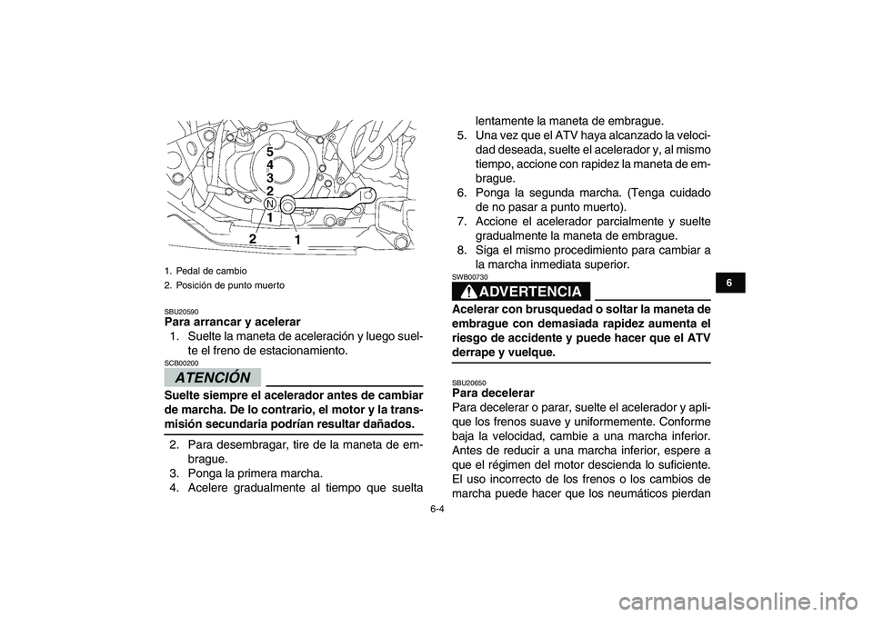 YAMAHA YFZ450 2009 Manuale de Empleo (in Spanish)
6-4
1
2
3
4
56
7
8
9
10
11
SBU20590
Para arrancar y acelerar
1. Suelte la maneta de aceleración y luego suel-
te el freno de estacionamiento.
ATENCIÓN
SCB00200
Suelte siempre el acelerad YAMAHA YFZ450 2009 Manuale de Empleo (in Spanish)
6-4
1
2
3
4
56
7
8
9
10
11
SBU20590
Para arrancar y acelerar
1. Suelte la maneta de aceleración y luego suel-
te el freno de estacionamiento.
ATENCIÓN
SCB00200
Suelte siempre el acelerad
