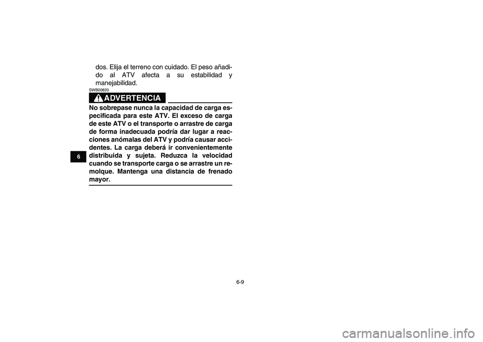 YAMAHA YFZ450 2009  Manuale de Empleo (in Spanish)  
6-9 
1
2
3
4
56
7
8
9
10
11
 
dos. Elija el terreno con cuidado. El peso añadi-
do al ATV afecta a su estabilidad y
manejabilidad.
ADVERTENCIA
 
SWB00820  
No sobrepase nunca la capacidad de carga 