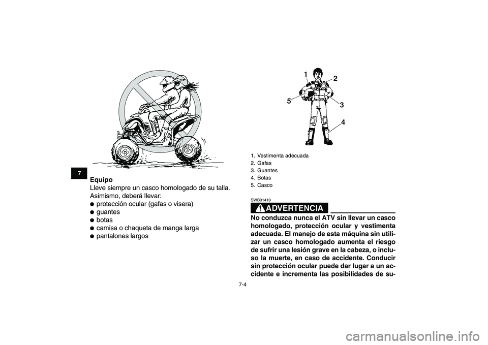 YAMAHA YFZ450 2009  Manuale de Empleo (in Spanish)  
7-4 
1
2
3
4
5
67
8
9
10
11
 
Equipo 
Lleve siempre un casco homologado de su talla.
Asimismo, deberá llevar: 
 
protección ocular (gafas o visera) 
 
guantes 
 
botas 
 
camisa o chaqueta de 