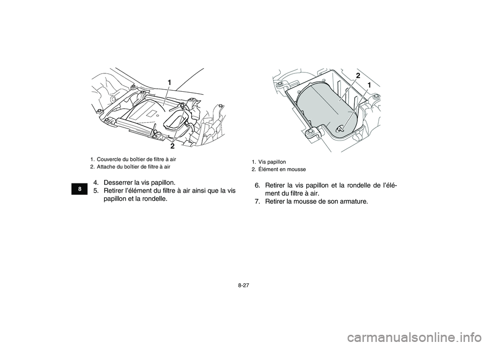 YAMAHA YFZ450 2009  Notices Demploi (in French)  
8-27 
1
2
3
4
5
6
78
9
10
11
 
4. Desserrer la vis papillon.
5. Retirer l’élément du filtre à air ainsi que la vis
papillon et la rondelle.6. Retirer la vis papillon et la rondelle de l’élé