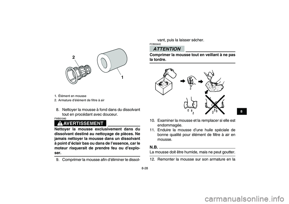 YAMAHA YFZ450 2009  Notices Demploi (in French)  
8-28 
1
2
3
4
5
6
78
9
10
11
 
8. Nettoyer la mousse à fond dans du dissolvant
tout en procédant avec douceur.
AVERTISSEMENT
 
FWB01940  
Nettoyer la mousse exclusivement dans du
dissolvant destin