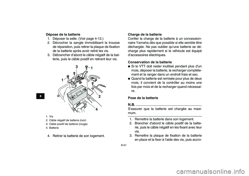 YAMAHA YFZ450 2009 Notices Demploi (in French)
8-51
1
2
3
4
5
6
78
9
10
11
Dépose de la batterie
1. Déposer la selle. (Voir page 4-12.)
2. Décrocher la sangle immobilisant la trousse
de réparation, puis retirer la plaque de fixation
de l YAMAHA YFZ450 2009 Notices Demploi (in French)
8-51
1
2
3
4
5
6
78
9
10
11
Dépose de la batterie
1. Déposer la selle. (Voir page 4-12.)
2. Décrocher la sangle immobilisant la trousse
de réparation, puis retirer la plaque de fixation
de l