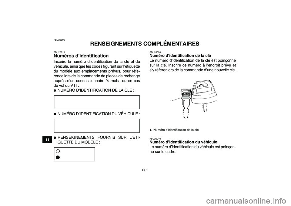 YAMAHA YFZ450 2009  Notices Demploi (in French)  
11-1 
1
2
3
4
5
6
7
8
9
1011
 
FBU26000 
RENSEIGNEMENTS COMPLÉMENTAIRES 
FBU26011 
Numéros d’identification  
Inscrire le numéro d’identification de la clé et du
véhicule, ainsi que les cod