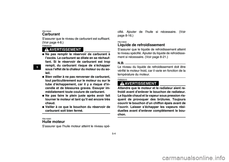 YAMAHA YFZ450 2009 Notices Demploi (in French)
5-4
1
2
3
45
6
7
8
9
10
11
FBU19540
Carburant
S’assurer que le niveau de carburant est suffisant.
(Voir page 4-8.)
AVERTISSEMENT
FWB00520
Ne pas remplir le réservoir de carburant à
YAMAHA YFZ450 2009 Notices Demploi (in French)
5-4
1
2
3
45
6
7
8
9
10
11
FBU19540
Carburant
S’assurer que le niveau de carburant est suffisant.
(Voir page 4-8.)
AVERTISSEMENT
FWB00520
Ne pas remplir le réservoir de carburant à