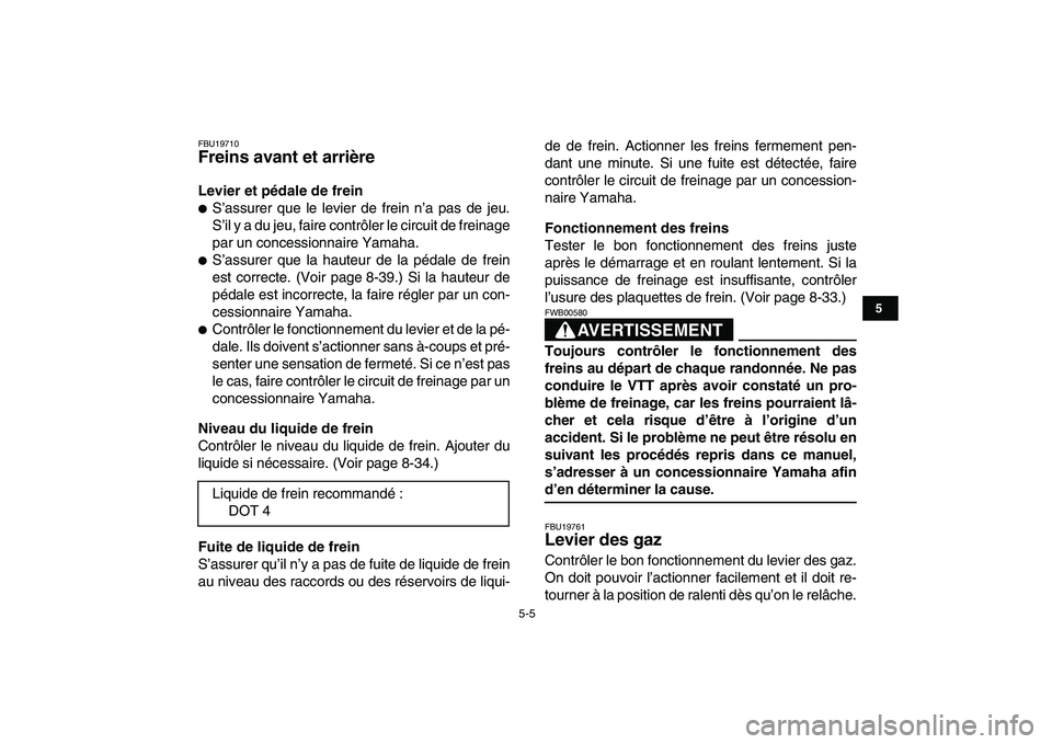 YAMAHA YFZ450 2009 Notices Demploi (in French)
5-5
1
2
3
45
6
7
8
9
10
11
FBU19710
Freins avant et arrière
Levier et pédale de frein
S’assurer que le levier de frein n’a pas de jeu.
S’il y a du jeu, faire contrôler le circuit YAMAHA YFZ450 2009 Notices Demploi (in French)
5-5
1
2
3
45
6
7
8
9
10
11
FBU19710
Freins avant et arrière
Levier et pédale de frein
S’assurer que le levier de frein n’a pas de jeu.
S’il y a du jeu, faire contrôler le circuit
