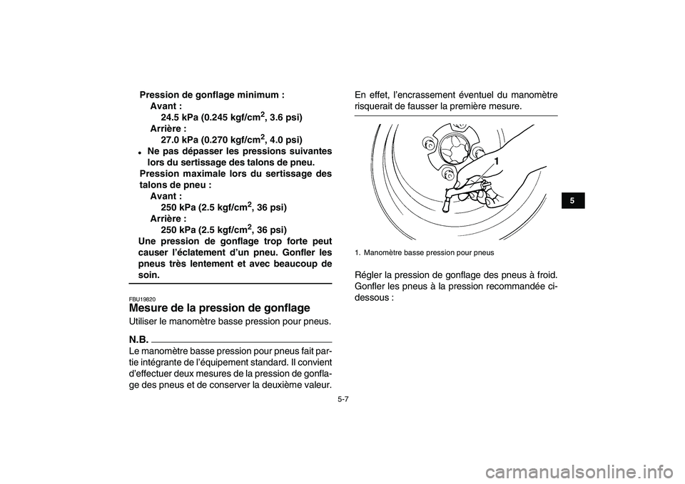 YAMAHA YFZ450 2009 Notices Demploi (in French)
5-7
1
2
3
45
6
7
8
9
10
11
Pression de gonflage minimum :
Avant :
24.5 kPa (0.245 kgf/cm
2
, 3.6 psi)
Arrière :
27.0 kPa (0.270 kgf/cm
2
, 4.0 psi)
Ne pas dépasser les pressions suivant YAMAHA YFZ450 2009 Notices Demploi (in French)
5-7
1
2
3
45
6
7
8
9
10
11
Pression de gonflage minimum :
Avant :
24.5 kPa (0.245 kgf/cm
2
, 3.6 psi)
Arrière :
27.0 kPa (0.270 kgf/cm
2
, 4.0 psi)
Ne pas dépasser les pressions suivant